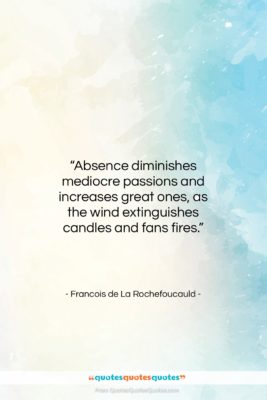Francois de La Rochefoucauld quote: “Absence diminishes mediocre passions and increases great…”- at QuotesQuotesQuotes.com