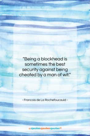 Francois de La Rochefoucauld quote: “Being a blockhead is sometimes the best…”- at QuotesQuotesQuotes.com