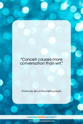 Francois de La Rochefoucauld quote: “Conceit causes more conversation than wit….”- at QuotesQuotesQuotes.com