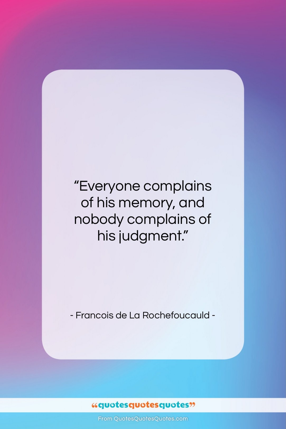 Francois de La Rochefoucauld quote: “Everyone complains of his memory, and nobody…”- at QuotesQuotesQuotes.com