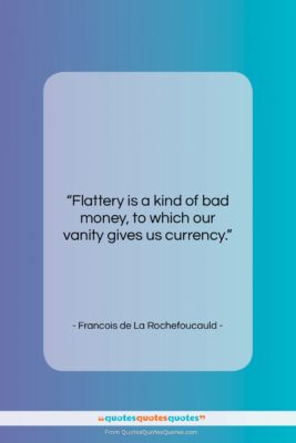 Francois de La Rochefoucauld quote: “Flattery is a kind of bad money,…”- at QuotesQuotesQuotes.com