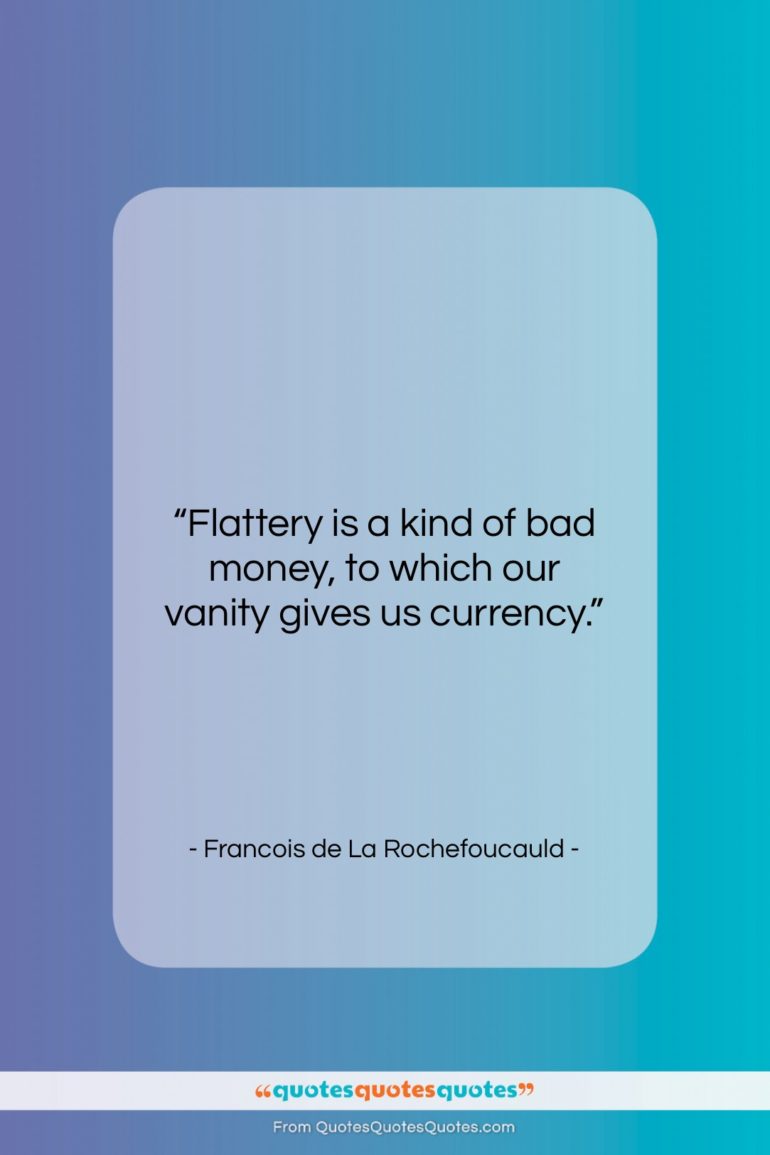 Francois de La Rochefoucauld quote: “Flattery is a kind of bad money,…”- at QuotesQuotesQuotes.com