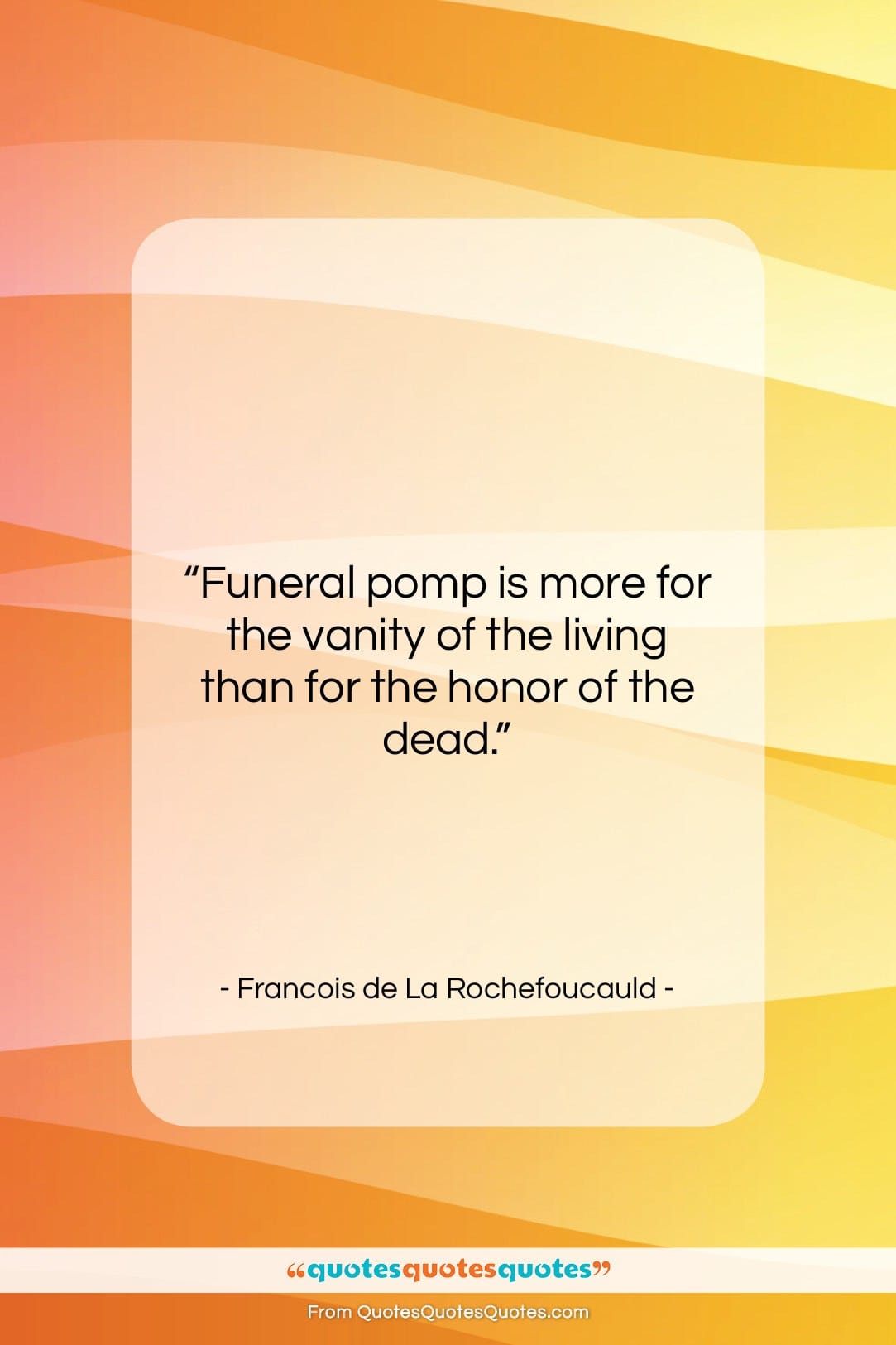 Francois de La Rochefoucauld quote: “Funeral pomp is more for the vanity…”- at QuotesQuotesQuotes.com