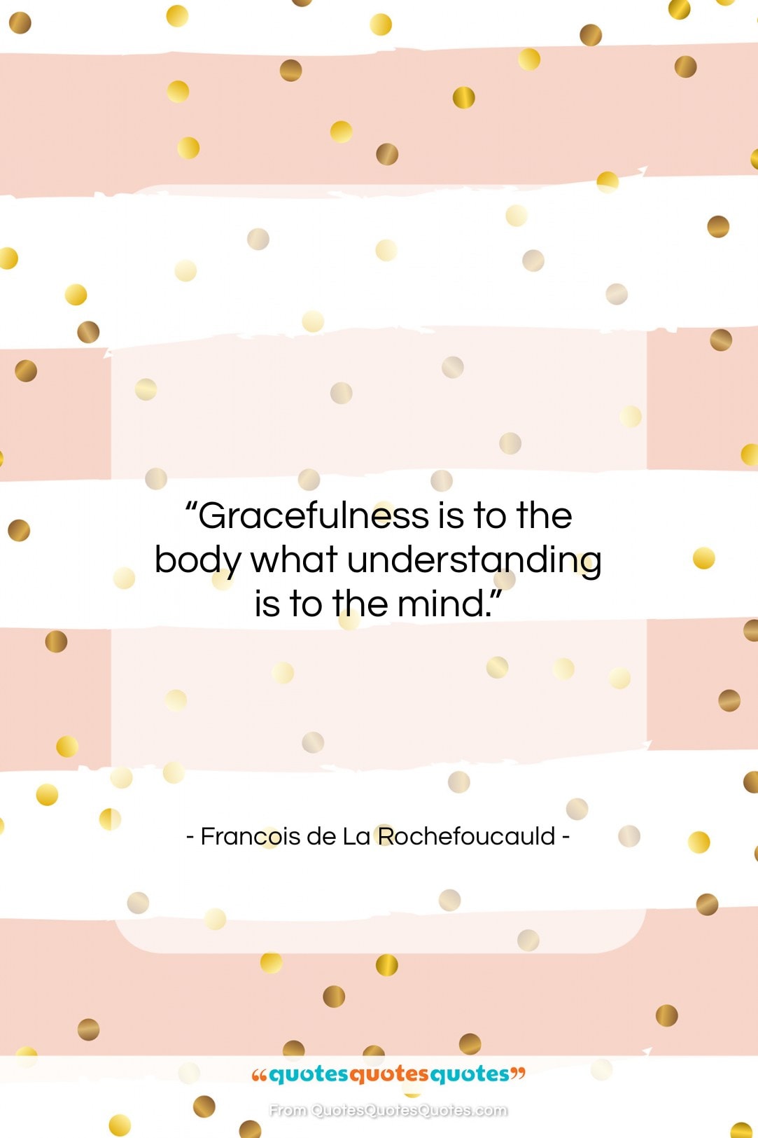 Francois de La Rochefoucauld quote: “Gracefulness is to the body what understanding…”- at QuotesQuotesQuotes.com