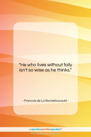 Francois de La Rochefoucauld quote: “He who lives without folly isn’t so…”- at QuotesQuotesQuotes.com