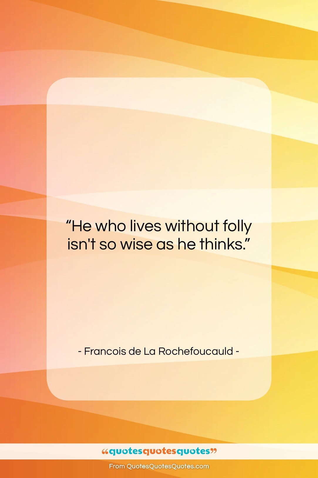 Francois de La Rochefoucauld quote: “He who lives without folly isn’t so…”- at QuotesQuotesQuotes.com