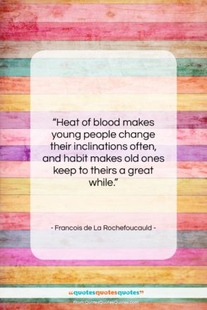 Francois de La Rochefoucauld quote: “Heat of blood makes young people change…”- at QuotesQuotesQuotes.com