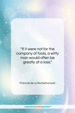 Francois de La Rochefoucauld quote: “If it were not for the company…”- at QuotesQuotesQuotes.com