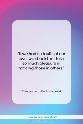 Francois de La Rochefoucauld quote: “If we had no faults of our…”- at QuotesQuotesQuotes.com