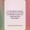 Francois de La Rochefoucauld quote: “In friendship as well as love, ignorance…”- at QuotesQuotesQuotes.com