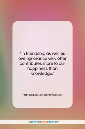 Francois de La Rochefoucauld quote: “In friendship as well as love, ignorance…”- at QuotesQuotesQuotes.com