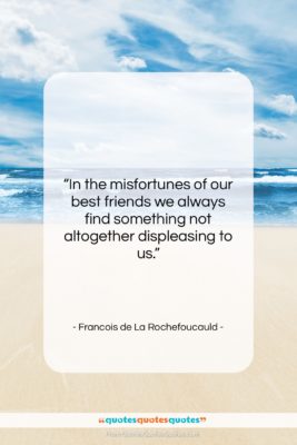 Francois de La Rochefoucauld quote: “In the misfortunes of our best friends…”- at QuotesQuotesQuotes.com