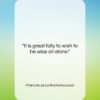 Francois de La Rochefoucauld quote: “It is great folly to wish to…”- at QuotesQuotesQuotes.com