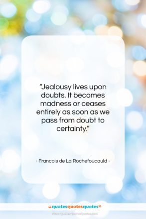 Francois de La Rochefoucauld quote: “Jealousy lives upon doubts. It becomes madness…”- at QuotesQuotesQuotes.com