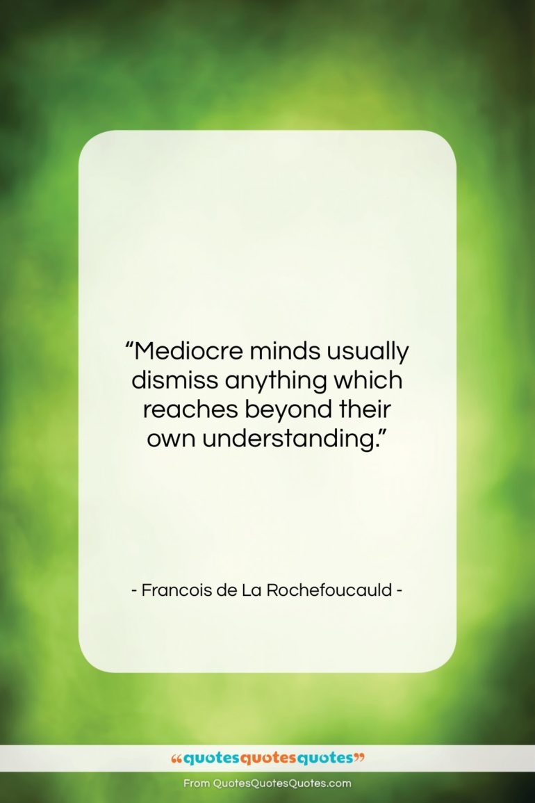 Francois de La Rochefoucauld quote: “Mediocre minds usually dismiss anything which reaches…”- at QuotesQuotesQuotes.com