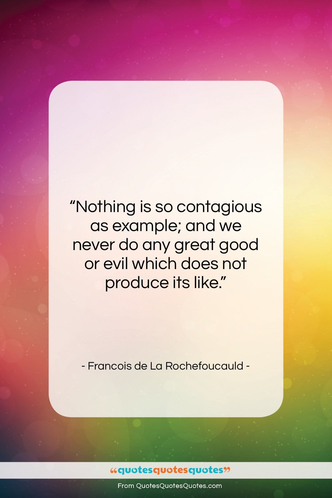 Francois de La Rochefoucauld quote: “Nothing is so contagious as example; and…”- at QuotesQuotesQuotes.com