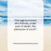 Francois de La Rochefoucauld quote: “Old age is a tyrant, who forbids…”- at QuotesQuotesQuotes.com