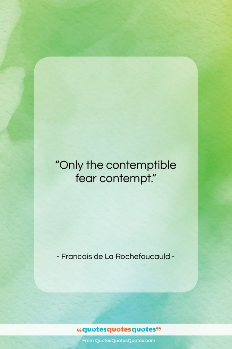 Francois de La Rochefoucauld quote: “Only the contemptible fear contempt….”- at QuotesQuotesQuotes.com