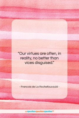 Francois de La Rochefoucauld quote: “Our virtues are often, in reality, no…”- at QuotesQuotesQuotes.com