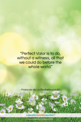 Francois de La Rochefoucauld quote: “Perfect Valor is to do, without a…”- at QuotesQuotesQuotes.com