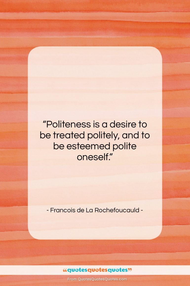 Francois de La Rochefoucauld quote: “Politeness is a desire to be treated…”- at QuotesQuotesQuotes.com