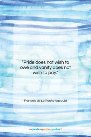 Francois de La Rochefoucauld quote: “Pride does not wish to owe and…”- at QuotesQuotesQuotes.com