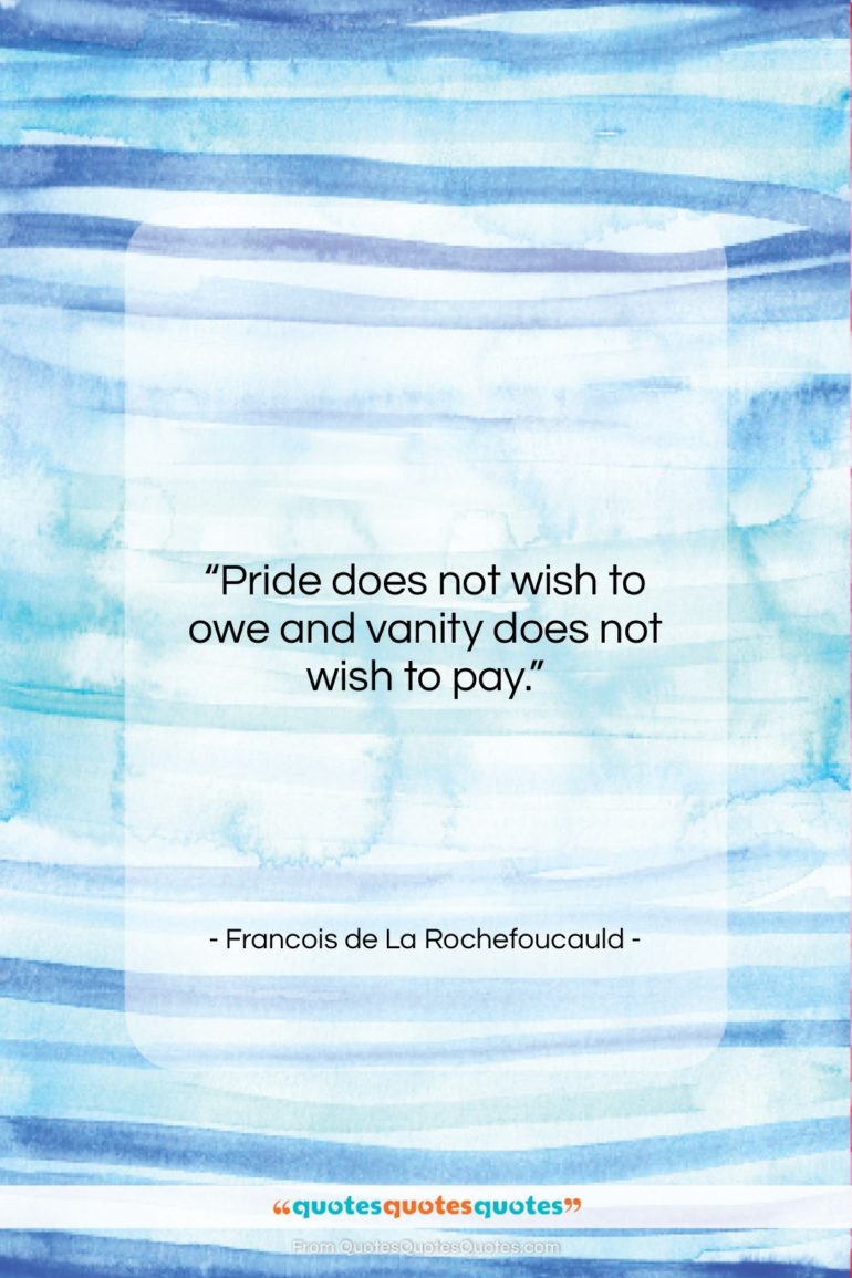 Francois de La Rochefoucauld quote: “Pride does not wish to owe and…”- at QuotesQuotesQuotes.com