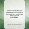 Francois de La Rochefoucauld quote: “The reason that lovers never weary each…”- at QuotesQuotesQuotes.com