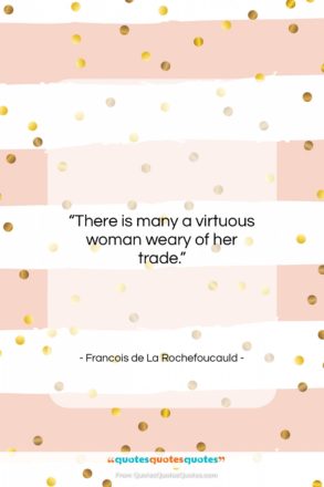 Francois de La Rochefoucauld quote: “There is many a virtuous woman weary…”- at QuotesQuotesQuotes.com