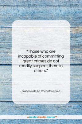 Francois de La Rochefoucauld quote: “Those who are incapable of committing great…”- at QuotesQuotesQuotes.com