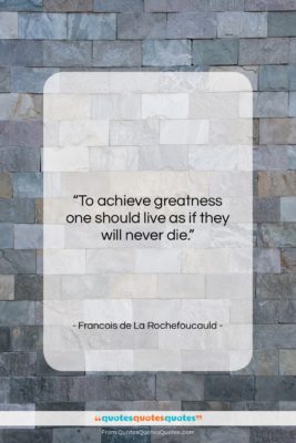 Francois de La Rochefoucauld quote: “To achieve greatness one should live as…”- at QuotesQuotesQuotes.com