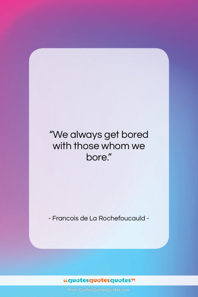 Francois de La Rochefoucauld quote: “We always get bored with those whom…”- at QuotesQuotesQuotes.com