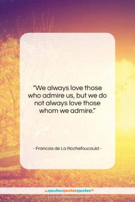 Francois de La Rochefoucauld quote: “We always love those who admire us,…”- at QuotesQuotesQuotes.com
