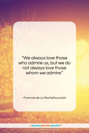 Francois de La Rochefoucauld quote: “We always love those who admire us,…”- at QuotesQuotesQuotes.com