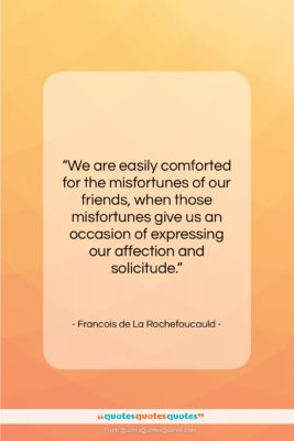 Francois de La Rochefoucauld quote: “We are easily comforted for the misfortunes…”- at QuotesQuotesQuotes.com