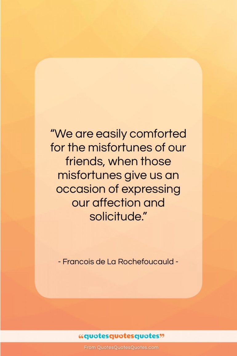 Francois de La Rochefoucauld quote: “We are easily comforted for the misfortunes…”- at QuotesQuotesQuotes.com