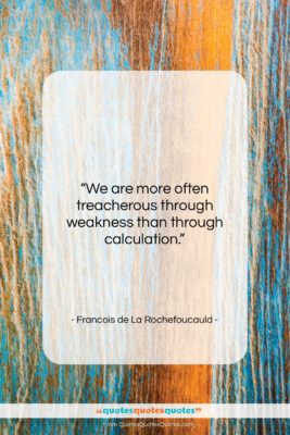 Francois de La Rochefoucauld quote: “We are more often treacherous through weakness…”- at QuotesQuotesQuotes.com