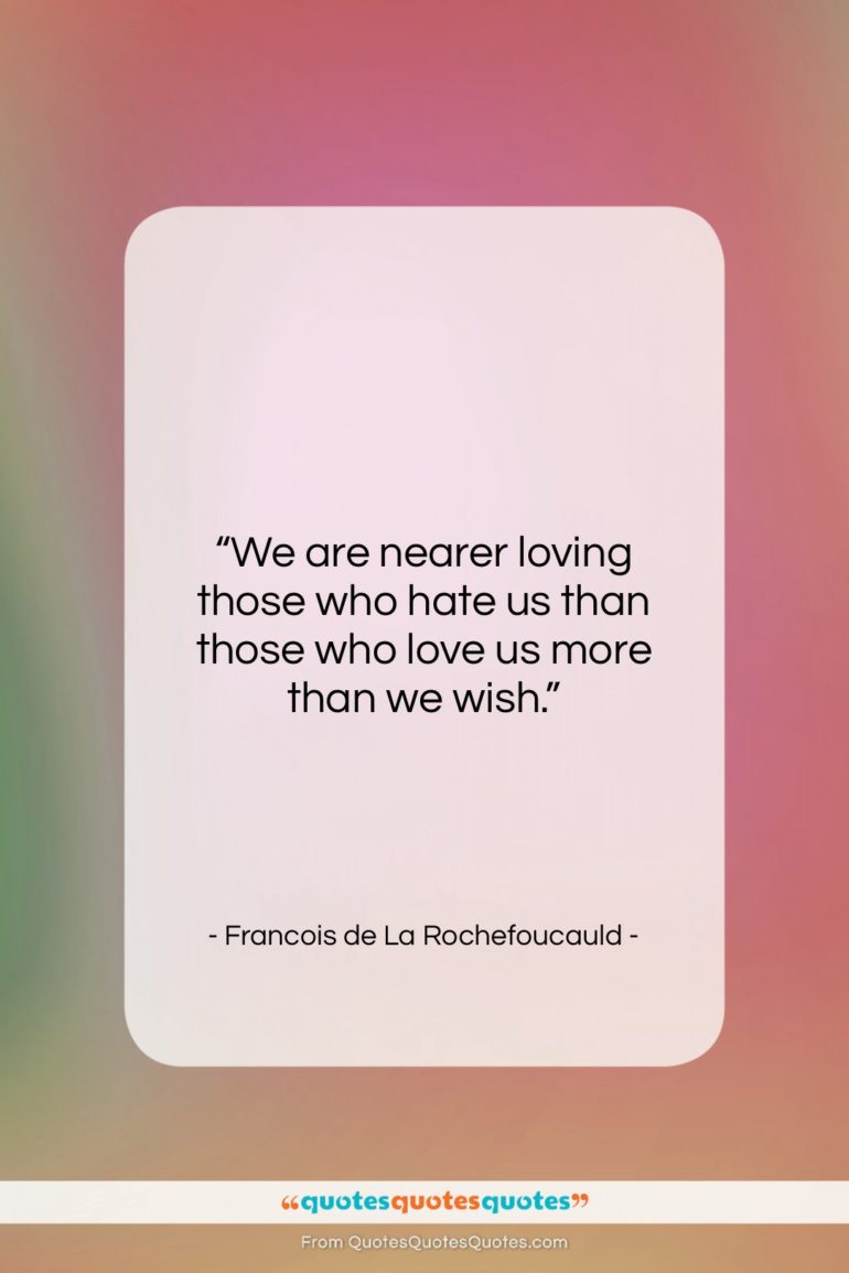 Francois de La Rochefoucauld quote: “We are nearer loving those who hate…”- at QuotesQuotesQuotes.com