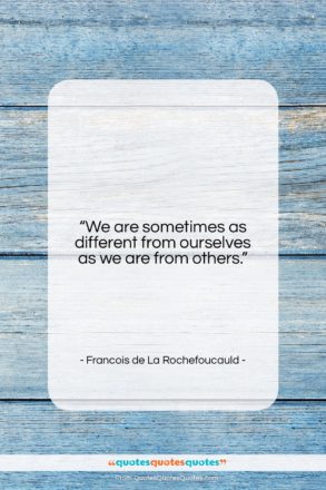 Francois de La Rochefoucauld quote: “We are sometimes as different from ourselves…”- at QuotesQuotesQuotes.com