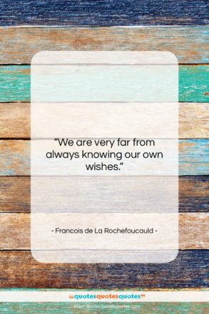 Francois de La Rochefoucauld quote: “We are very far from always knowing…”- at QuotesQuotesQuotes.com