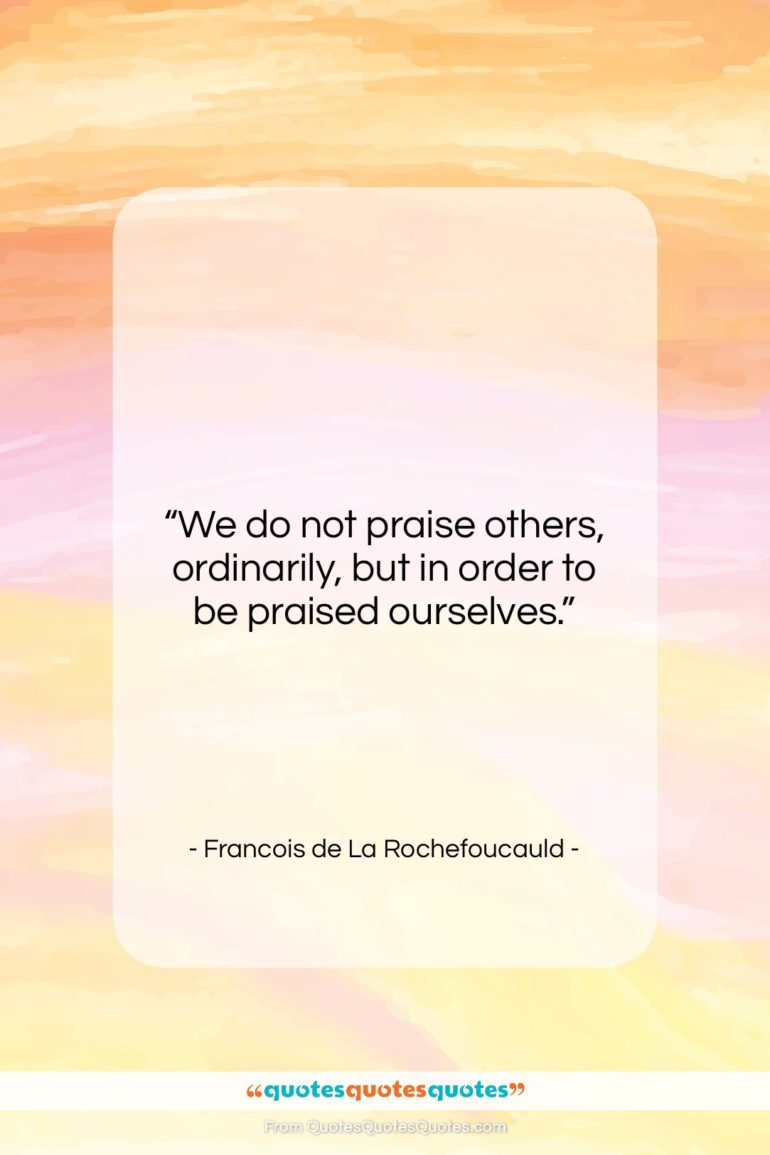 Francois de La Rochefoucauld quote: “We do not praise others, ordinarily, but…”- at QuotesQuotesQuotes.com