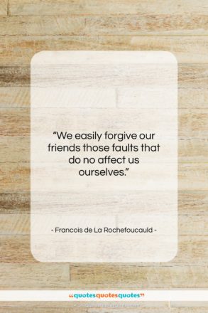 Francois de La Rochefoucauld quote: “We easily forgive our friends those faults…”- at QuotesQuotesQuotes.com