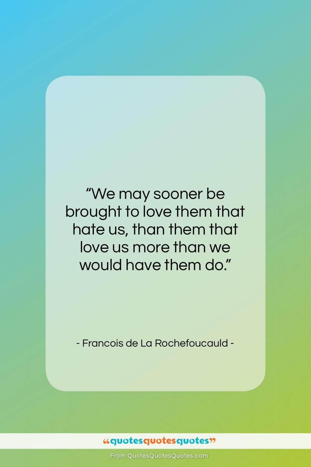 Francois de La Rochefoucauld quote: “We may sooner be brought to love…”- at QuotesQuotesQuotes.com