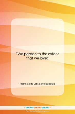 Francois de La Rochefoucauld quote: “We pardon to the extent that we…”- at QuotesQuotesQuotes.com