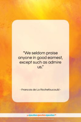 Francois de La Rochefoucauld quote: “We seldom praise anyone in good earnest,…”- at QuotesQuotesQuotes.com