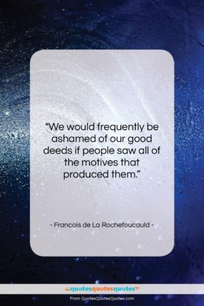 Francois de La Rochefoucauld quote: “We would frequently be ashamed of our…”- at QuotesQuotesQuotes.com