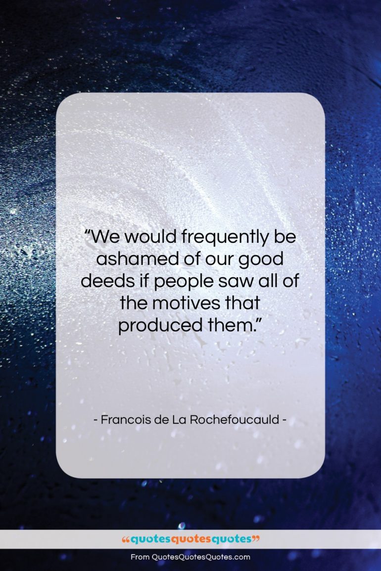 Francois de La Rochefoucauld quote: “We would frequently be ashamed of our…”- at QuotesQuotesQuotes.com