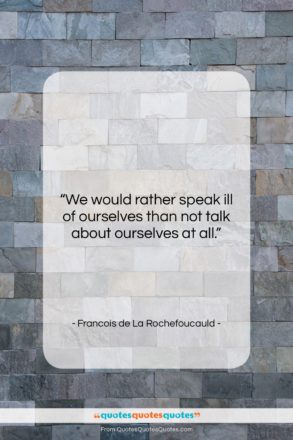 Francois de La Rochefoucauld quote: “We would rather speak ill of ourselves…”- at QuotesQuotesQuotes.com