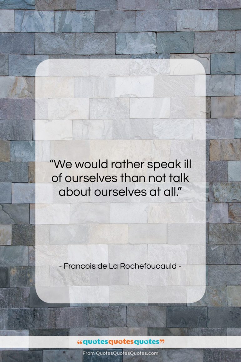 Francois de La Rochefoucauld quote: “We would rather speak ill of ourselves…”- at QuotesQuotesQuotes.com