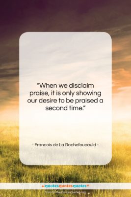 Francois de La Rochefoucauld quote: “When we disclaim praise, it is only…”- at QuotesQuotesQuotes.com